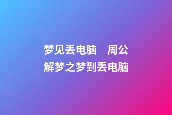 梦见丢电脑　周公解梦之梦到丢电脑